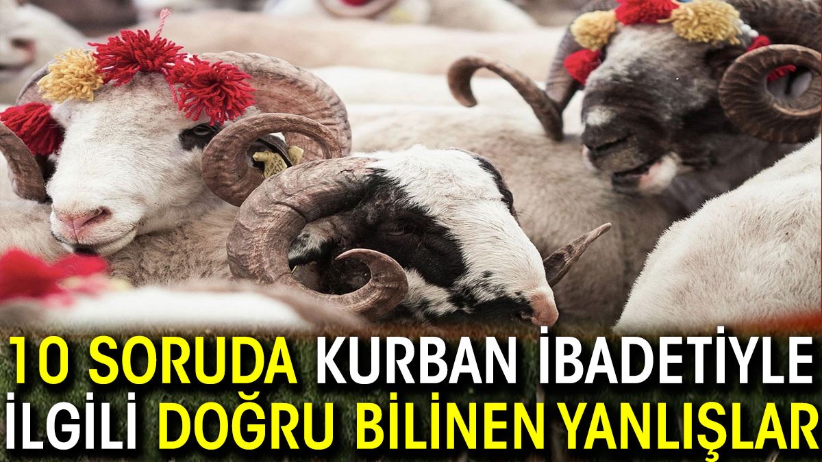 Kurban ibadetiyle ilgili doğru bilinen yanlışlar