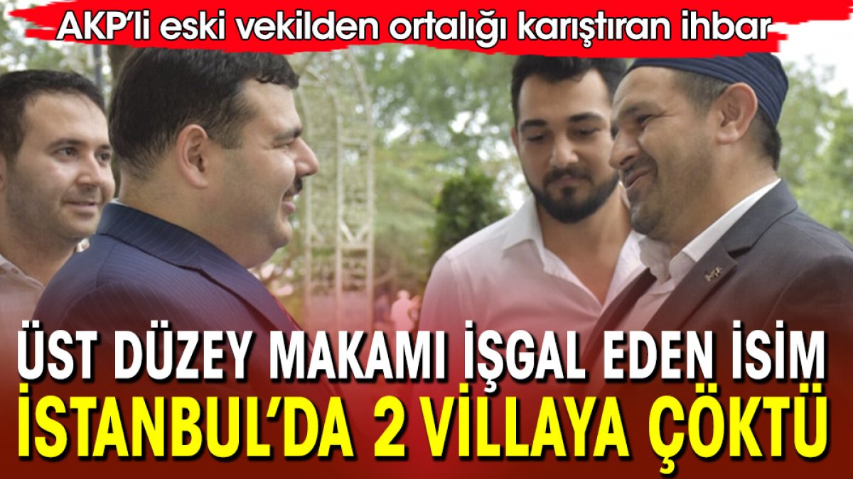 AKP’li eski vekilden ortalığı karıştıran ihbar! Partiden üst düzey isim İstanbul’da iki villaya çöktü