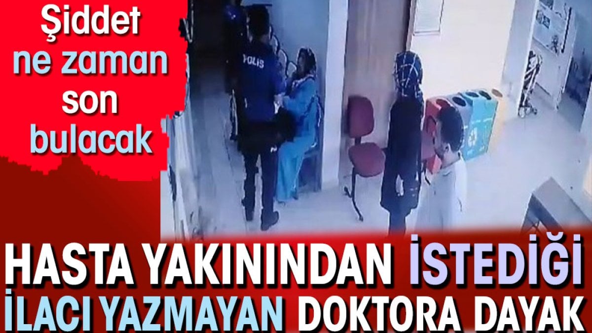 Hasta yakını, istediği ilacı yazmayan doktoru dövdü. Şiddet ne zaman son bulacak