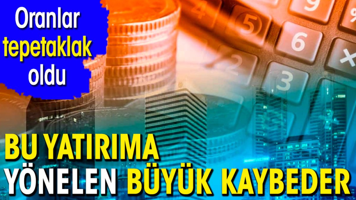 Oranlar tepetaklak oldu. Bu yatırıma yönelen büyük kaybeder