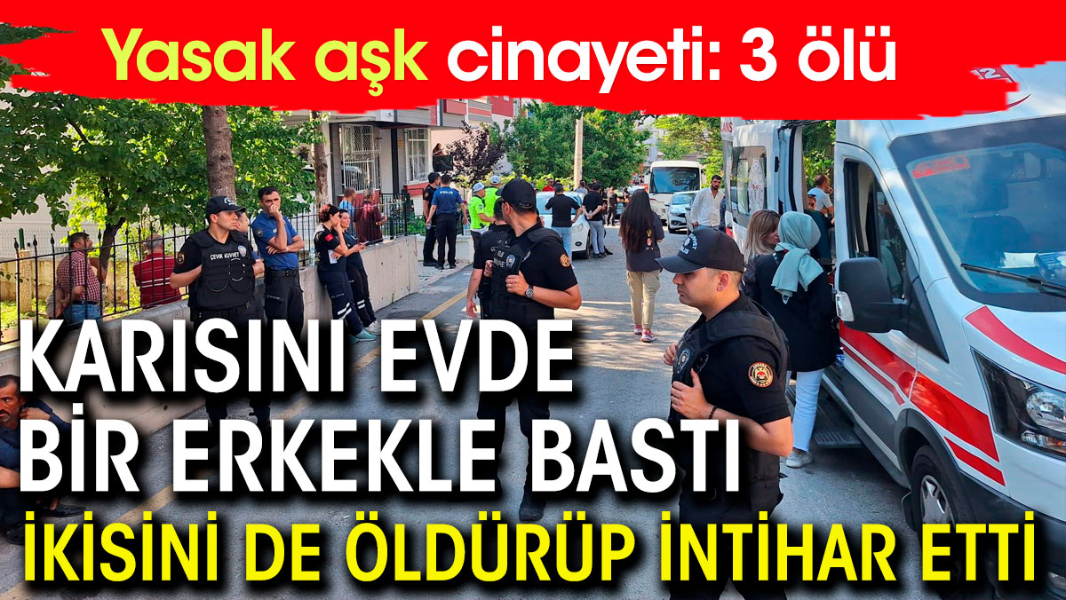 Karısını evde bir erkekle bastı. İkisini de öldürüp intihar etti