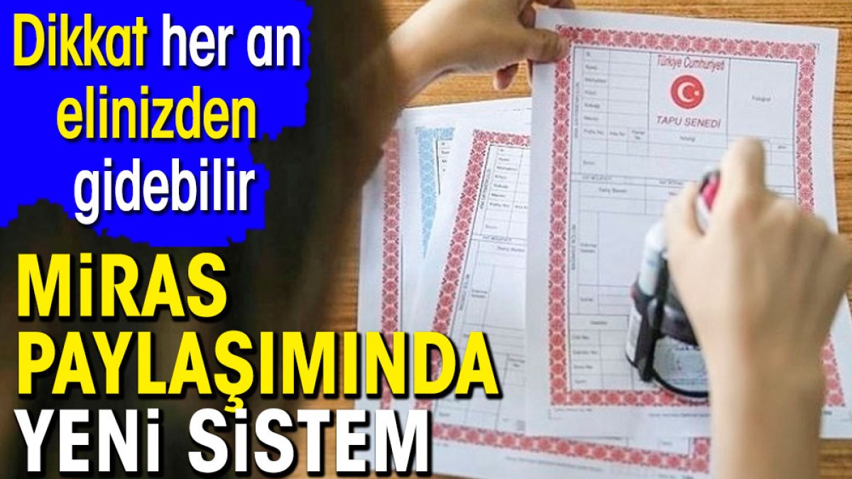 Miras paylaşımında yeni sistem. Dikkat her an elinizden gidebilir