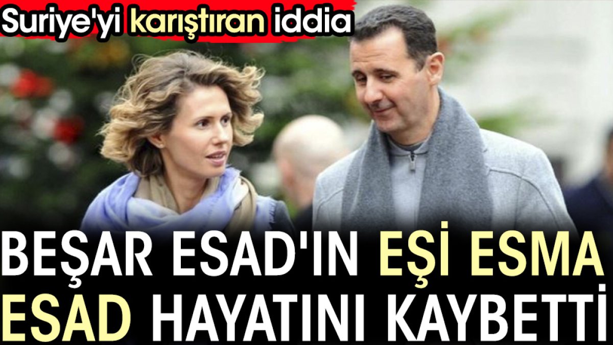 Beşar Esad'ın eşi Esma Esad hayatını kaybetti. Suriye'yi karıştıran iddia