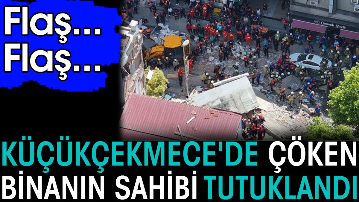 Son dakika... Küçükçekmece'de çöken binanın sahibi tutuklandı