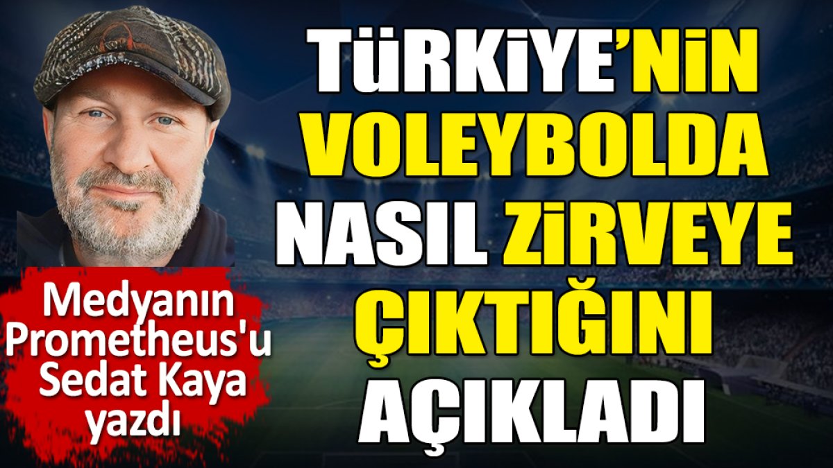 Türkiye'nin voleybolda nasıl zirveye çıktığını açıkladı