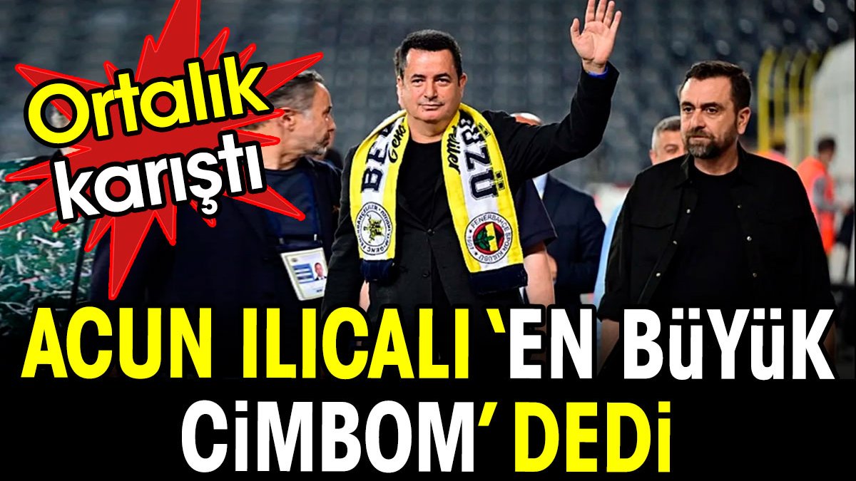 Acun Ilıcalı en büyük Cimbom dedi. Ortalık karıştı