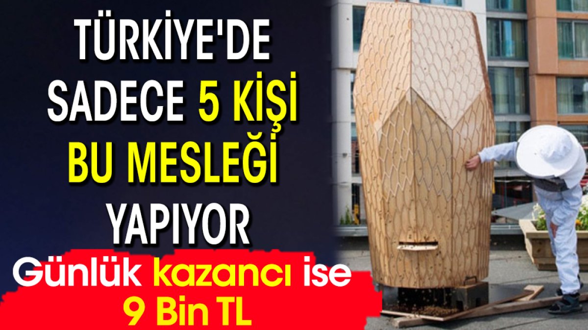 Türkiye'de sadece 5 kişi bu mesleği yapıyor: Günlük kazancı ise 9 Bin TL