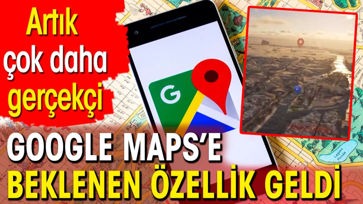 Google Maps'e çok beklenen özellik geldi. Artık çok daha gerçekçi olacak