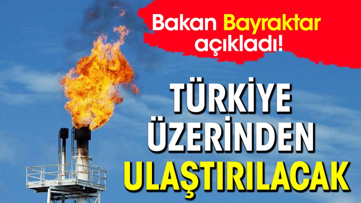 Bakan Bayraktar açıkladı! Türkiye üzerinden ulaştırılacak