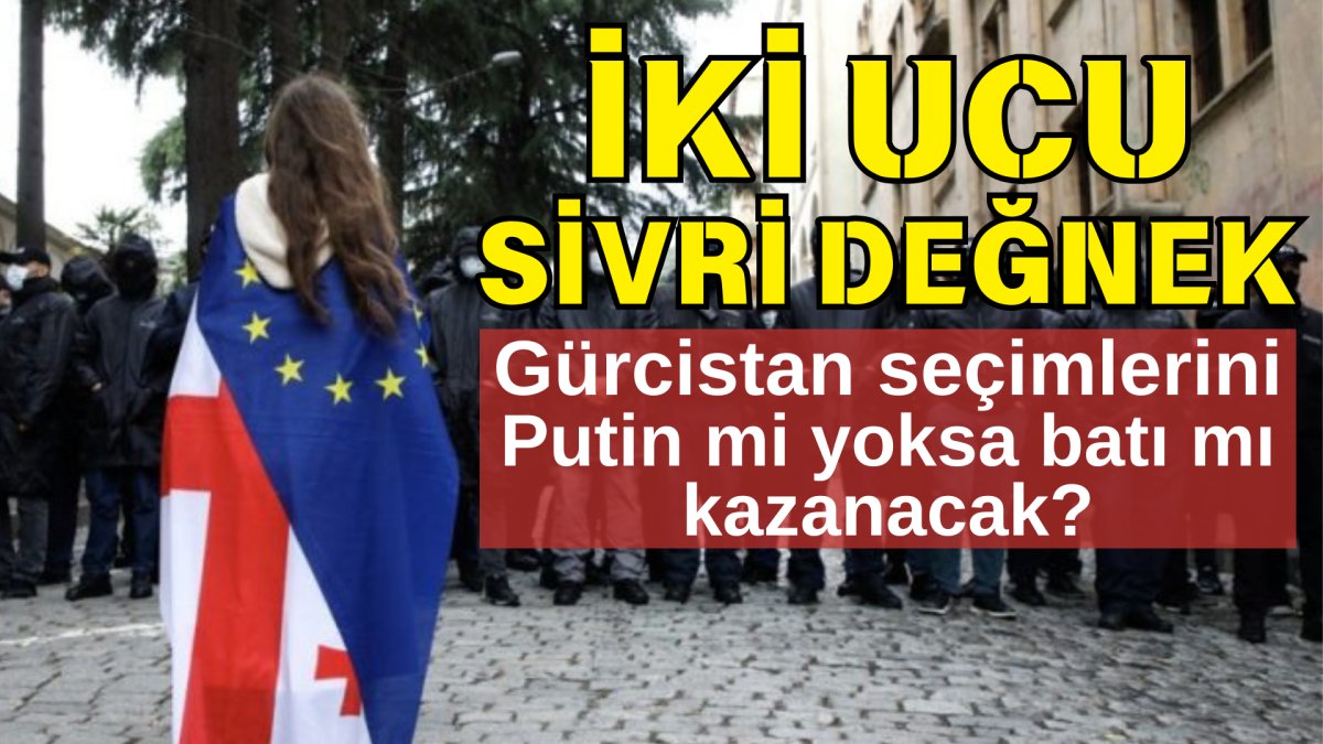 Gürcistan seçimlerini Putin mi yoksa batı mı kazanacak. İki ucu sivri değnek