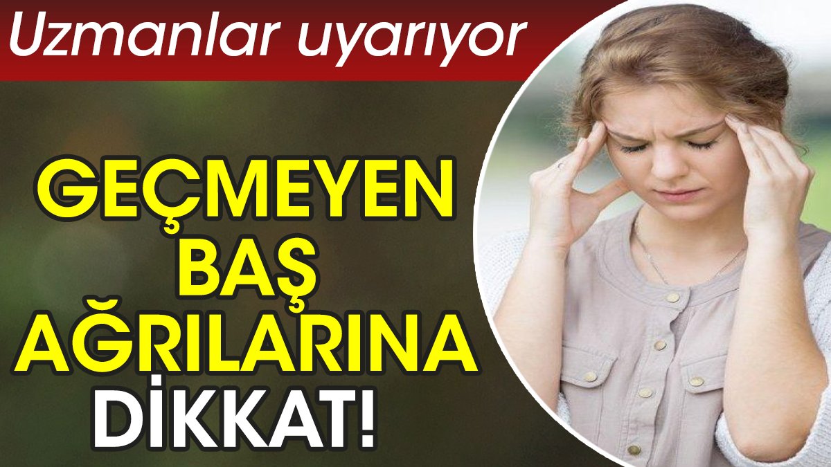 Geçmeyen baş ağrılarına dikkat! Uzmanlar uyarıyor