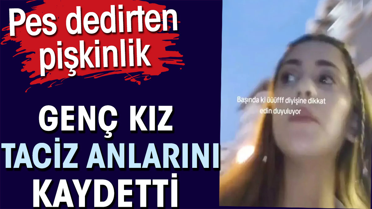 Genç kız taciz anlarını kaydetti. Pes dedirten pişkinlik