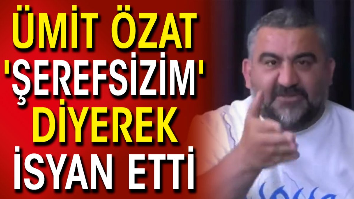 Ümit Özat 'Şerefsizim' diyerek isyan etti