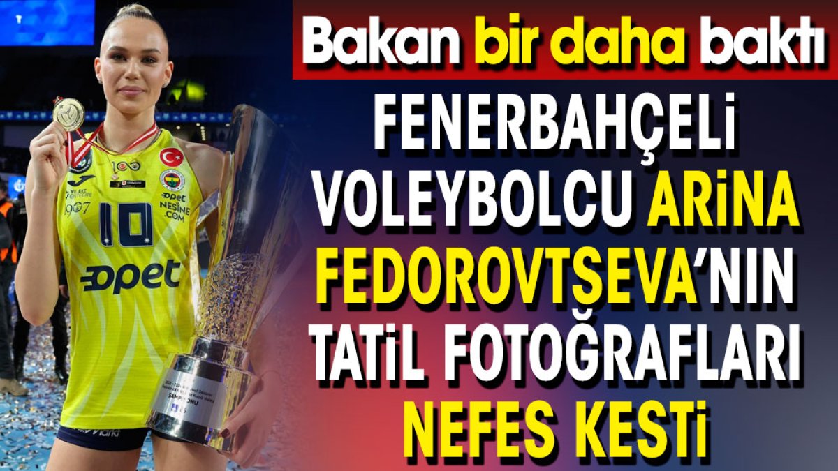 Fenerbahçeli voleybolcu Arina Fedorovtseva'nın tatil fotoğrafları nefes kesti