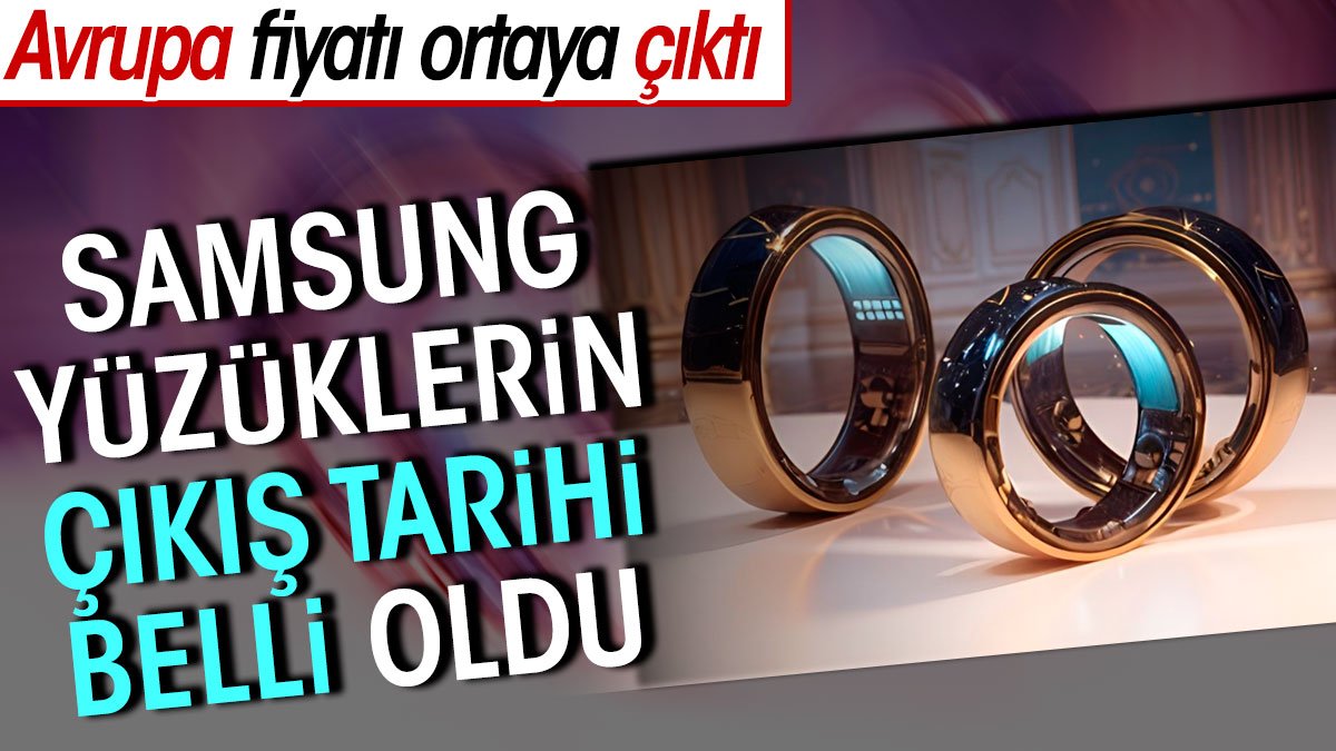 Samsung yüzüklerin çıkış tarihi belli oldu. Avrupa fiyatı da ortaya çıktı