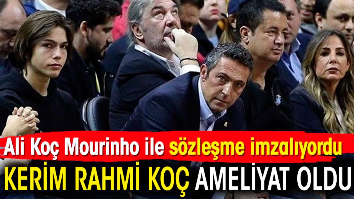 Ali Yildirim Koc Kerim Rahmi Koc - Kerim Rahmi Koç ameliyat oldu. Ali Koç Mourinho ile sözleşme imzalıyordu