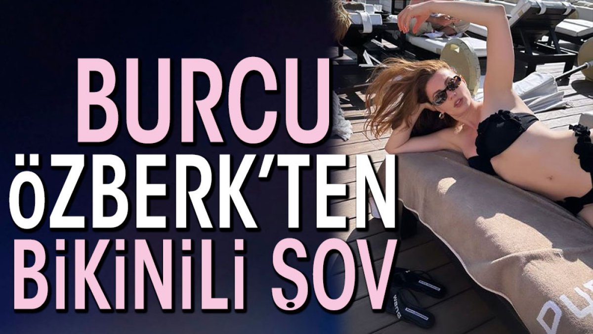 Burcu Özberk’ten büyüleyen bikinili pozlar