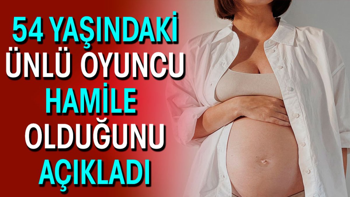 54 yaşındaki ünlü oyuncu hamile olduğunu açıkladı