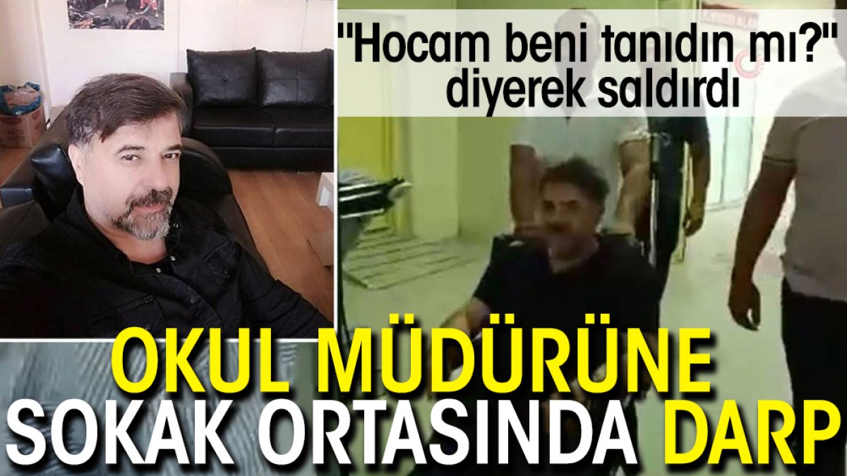 Okul müdürüne sokak ortasında darp: "Hocam beni tanıdın mı?" diyerek saldırdı