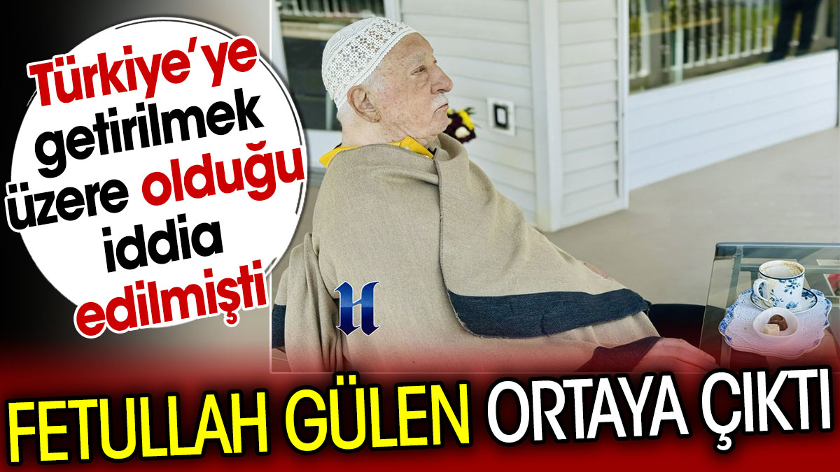 Fetullah Gülen ortaya çıktı. Türkiye’ye getirilmek üzere olduğu iddia edilmişti
