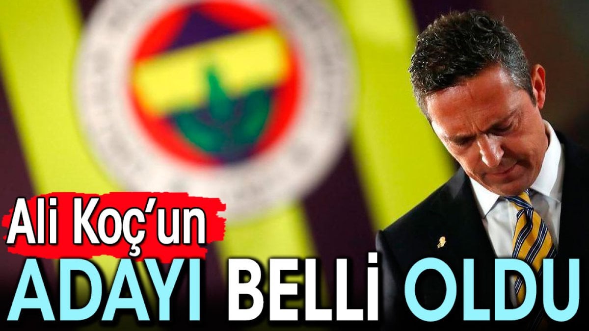 Ali Koç'un başkan adayı belli oldu