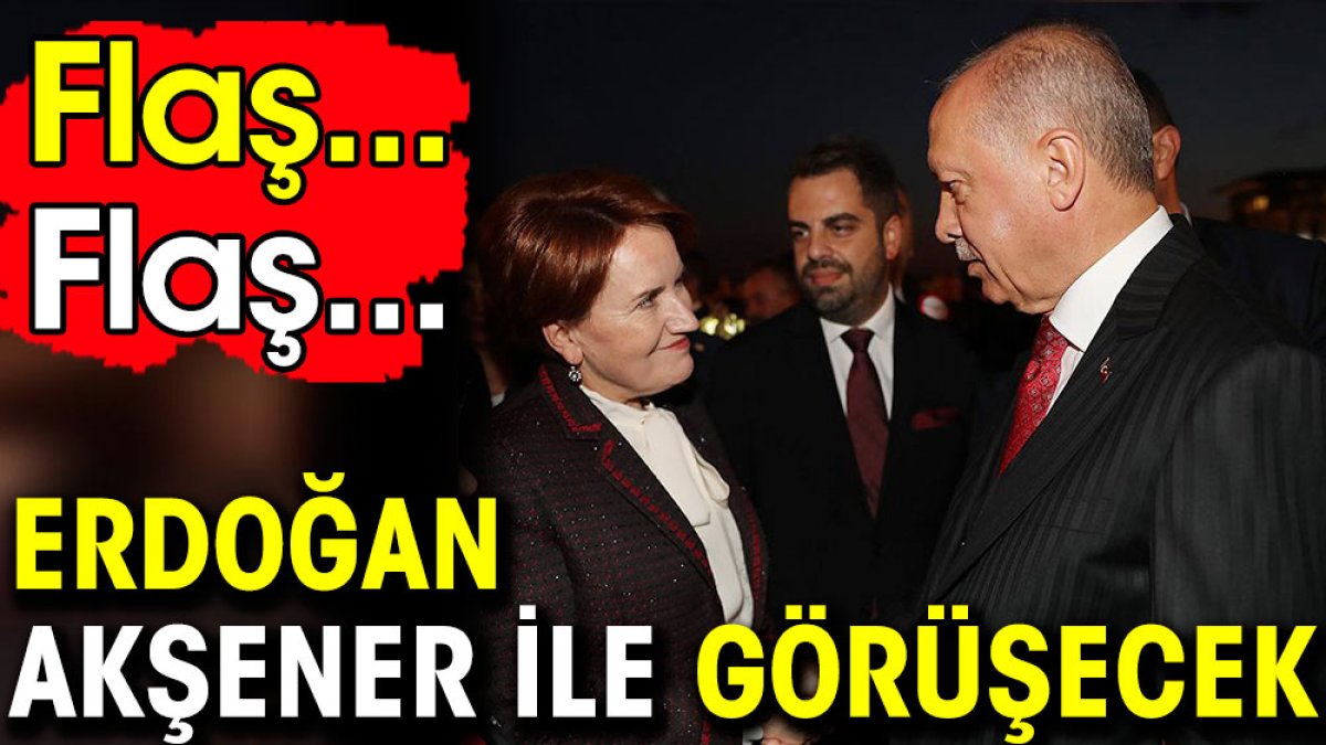 Erdoğan Meral Akşener ile görüşecek