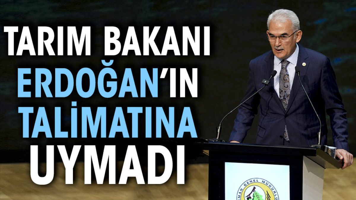 Tarım bakanı Erdoğan’ın talimatına uymadı