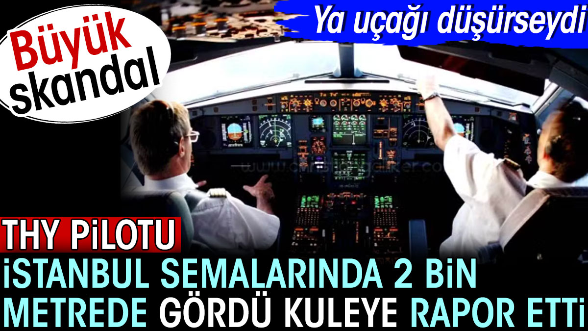 THY pilotu İstanbul semalarında 2 bin metrede gördü kuleye rapor etti. Ya uçağı düşürseydi