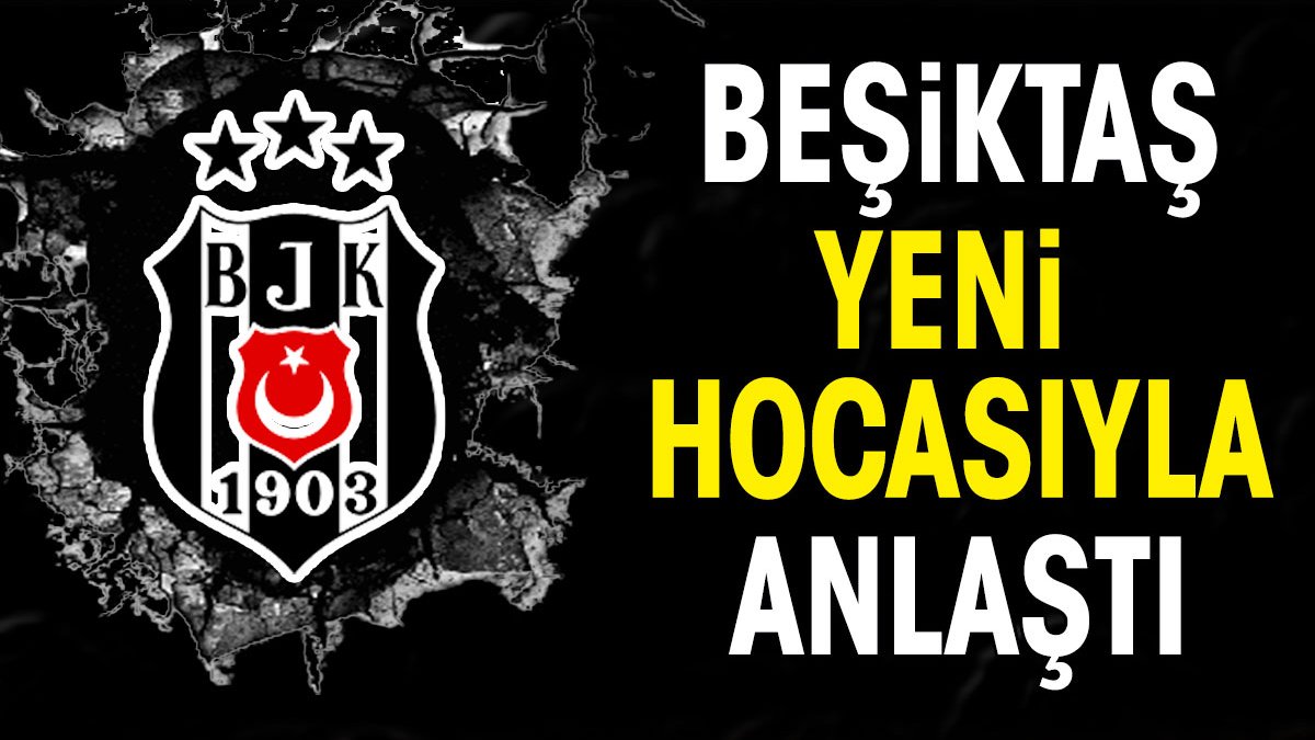 Beşiktaş yeni hocasıyla anlaştı