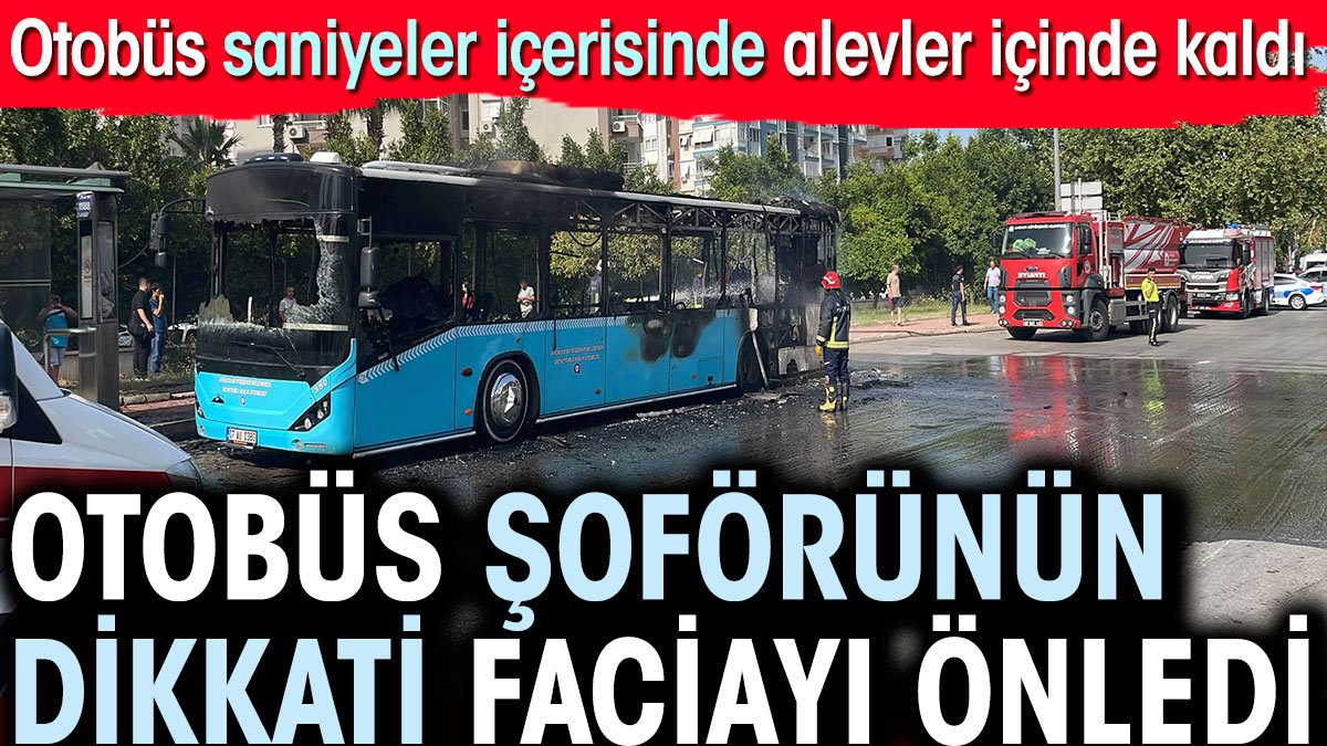 Otobüs şoförünün dikkati faciayı önledi. Antalya'da otobüs alevler içinde kaldı