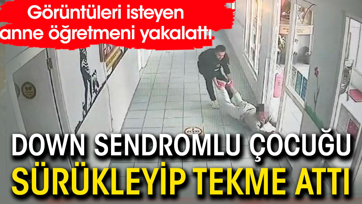 Down sendromlu öğrenciyi yerlerde sürükleyip tekme attı. Anne öğretmeni böyle yakaladı