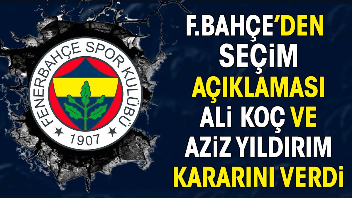 Fenerbahçe'den seçim açıklaması. Ali Koç ve Aziz Yıldırım son kararını verdi