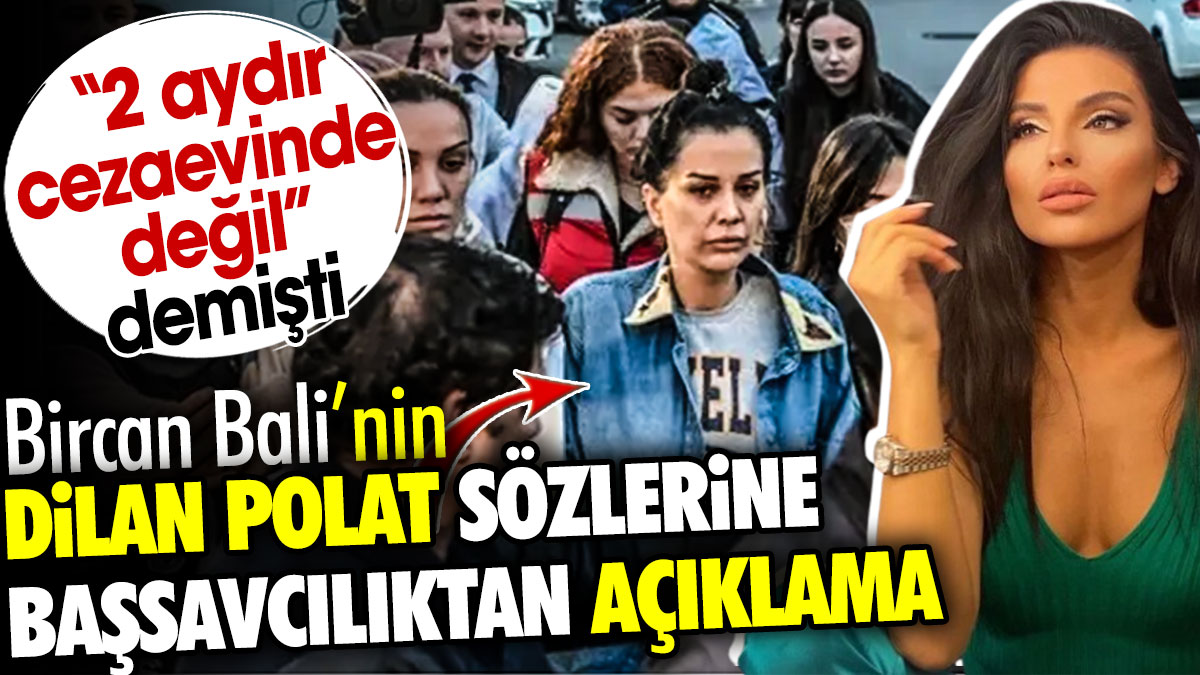 Bircan Bali'nin Dilan Polat sözlerine başsavcılıktan açıklama. 2 aydır cezaevinde değil demişti