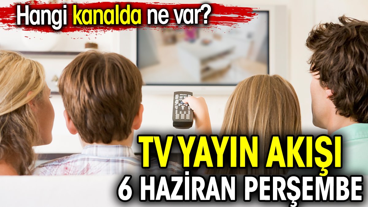 TV Yayın akışı 6 Haziran Perşembe. Hangi kanalda ne var?