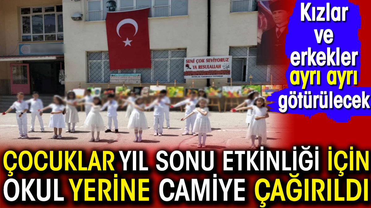 Çocuklar yıl sonu etkinliği için okul yerine camiye çağrıldı. Kızlar ve erkekler ayrı götürülecek