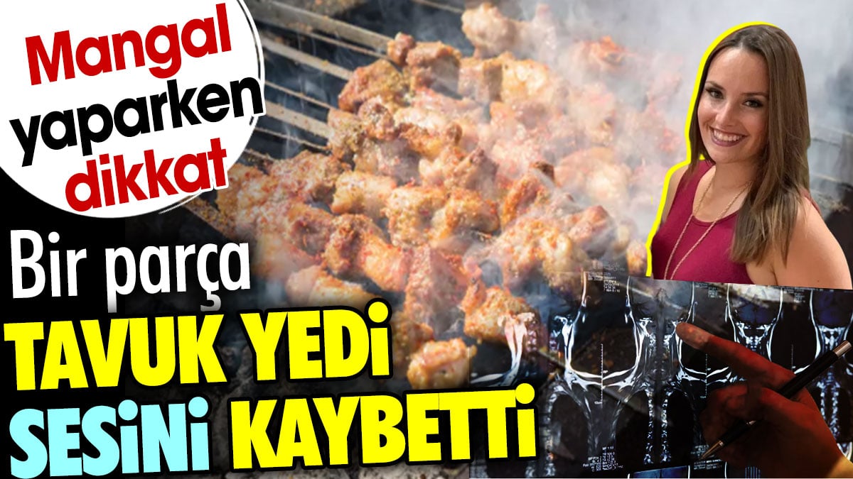 Bir parça tavuk yedi sesini kaybetti. Mangal yaparken dikkat