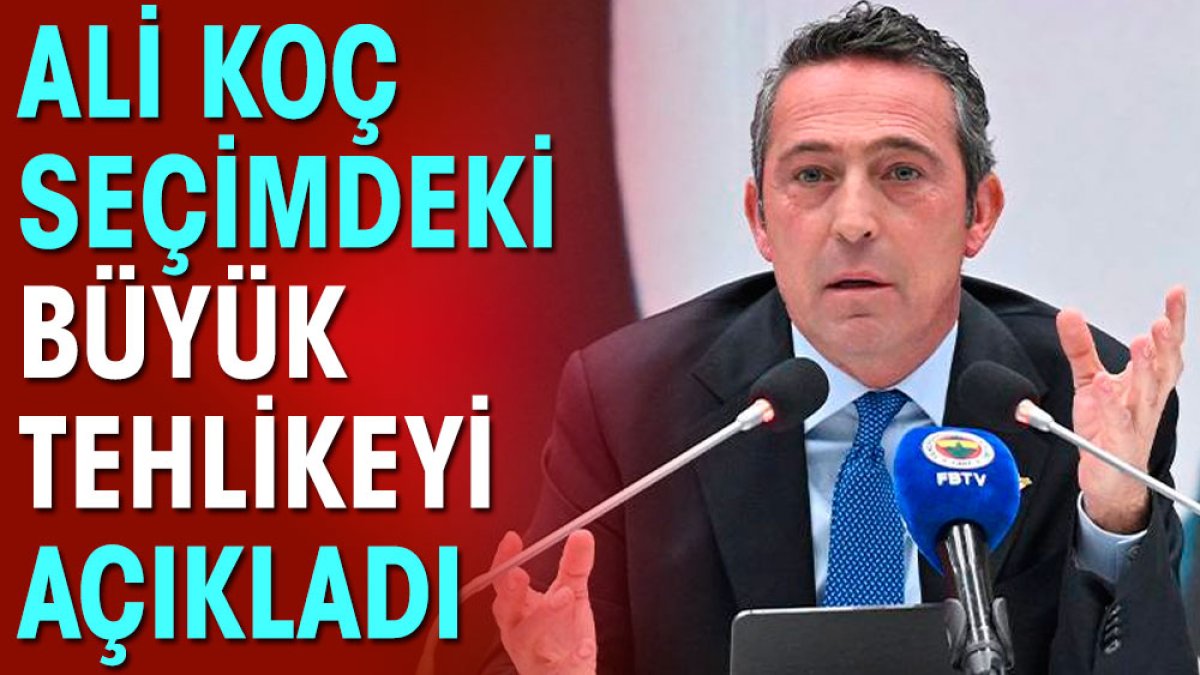 Ali Koç seçimdeki büyük tehlikeyi açıkladı