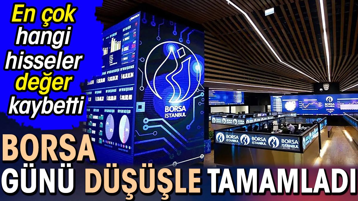 Borsa günü düşüşle tamamladı. En çok hangi hisseler değer kaybetti