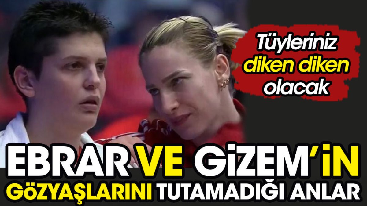 Ebrar Karakurt ve Gizem Örge'nin gözyaşlarını tutamadıği anlar. Tüyleriniz diken diken olacak