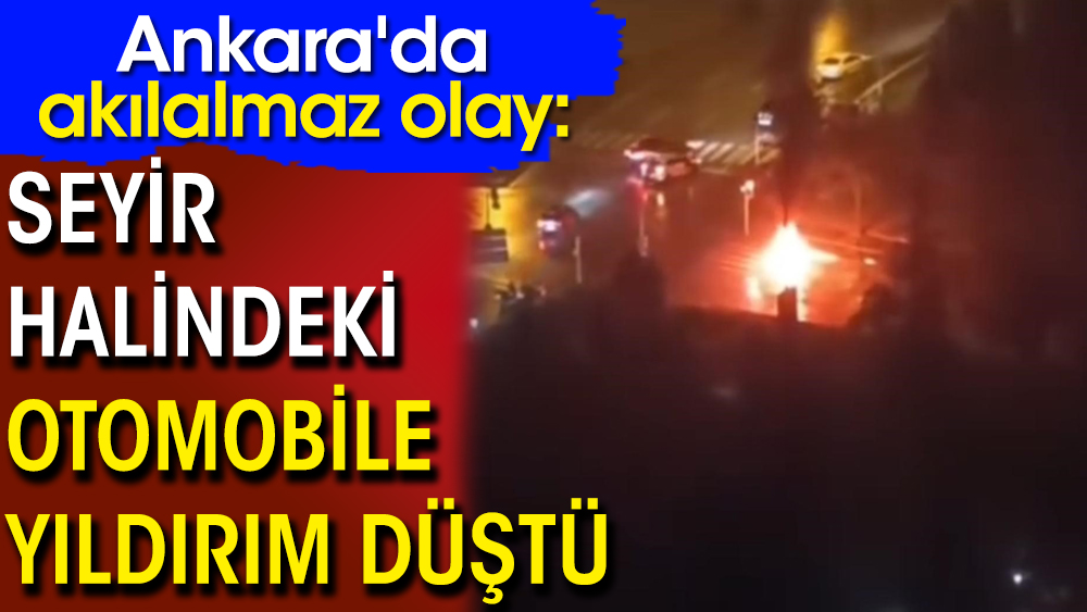 Ankara'da akılalmaz olay: Seyir halindeki otomobile yıldırım düştü
