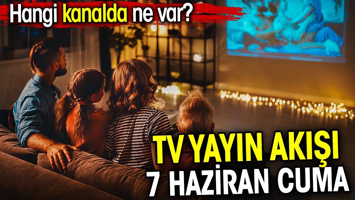 TV Yayın akışı 7 Haziran Cuma. Hangi kanalda ne var?