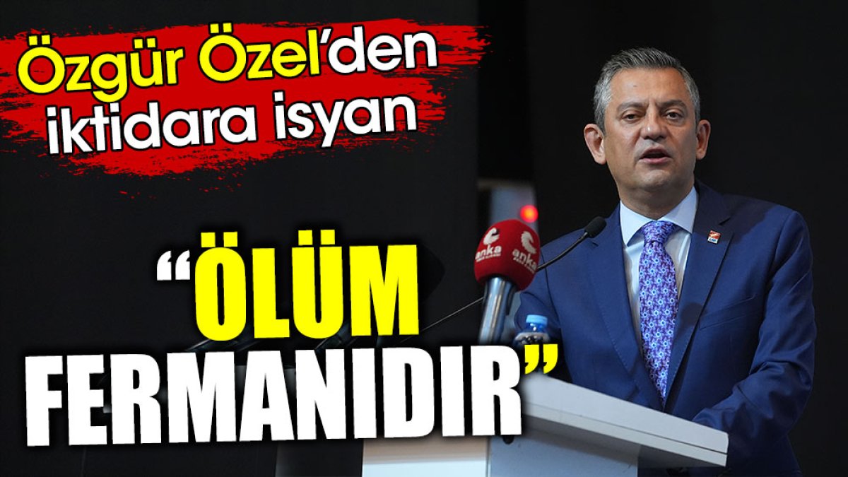 Özgür Özel’den iktidara isyan. ‘Ölüm fermanıdır’