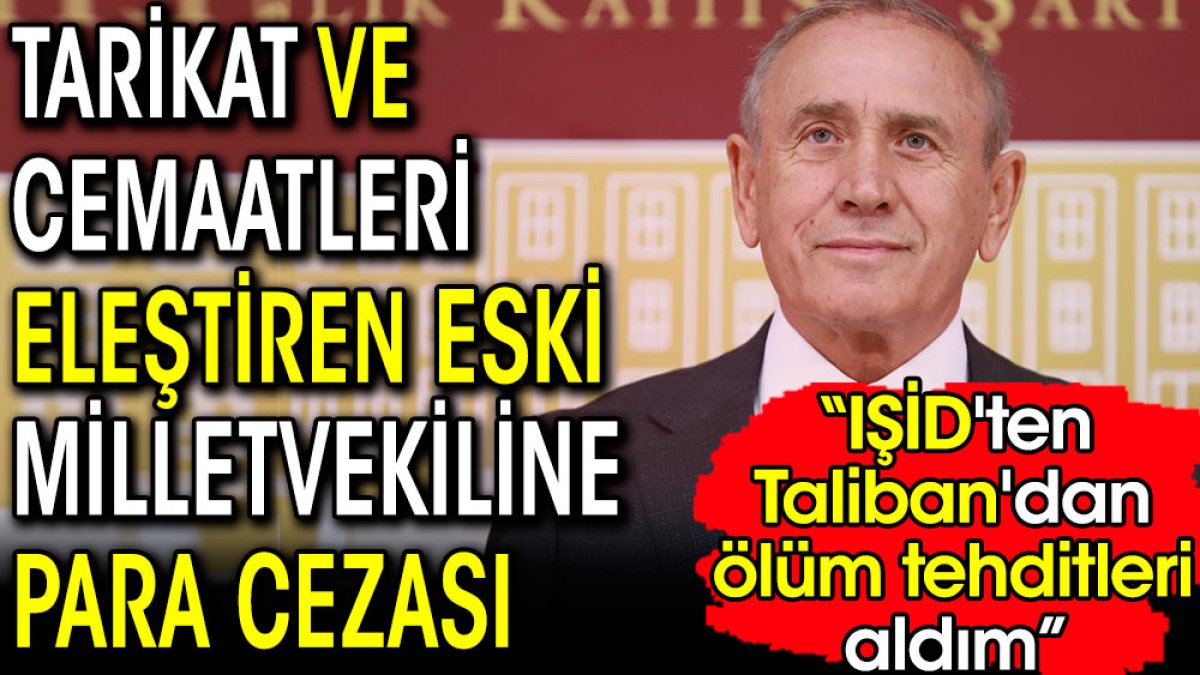 Tarikat ve cemaatleri eleştiren eski milletvekiline para cezası! 'Ölüm tehditleri aldım'