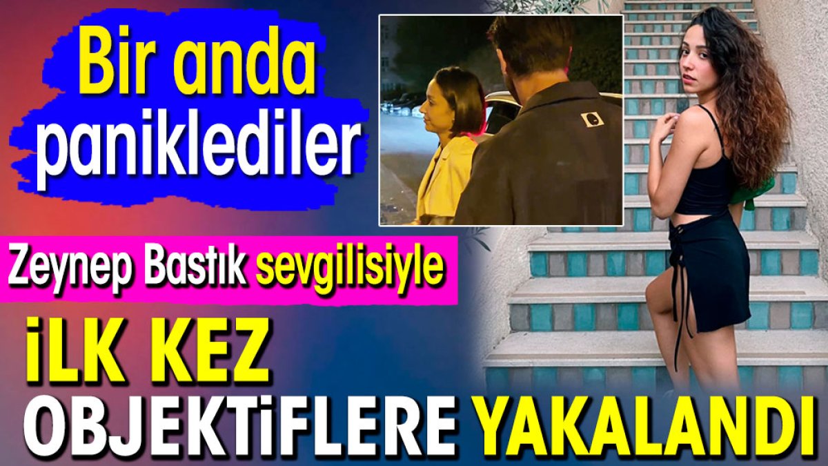 Zeynep Bastık sevgilisiyle ilk kez objektiflere yakalandı