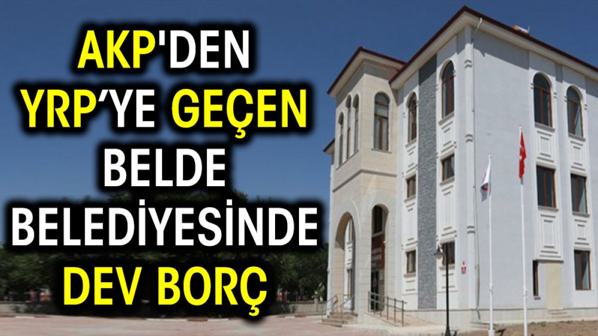 AKP'den YRP’ye geçen belde belediyesinde dev borç