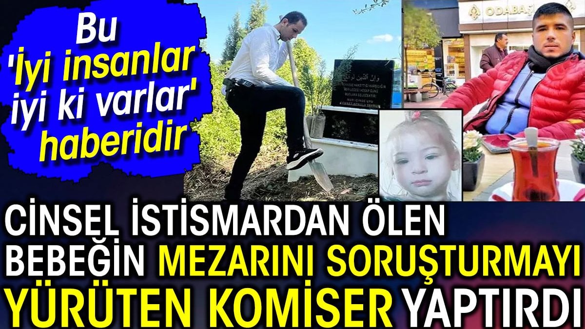 Cinsel istismardan ölen bebeğin mezarını soruşturmayı yürüten komiser yaptırdı. Bu 'İyi insanlar iyi ki varlar' haberidir