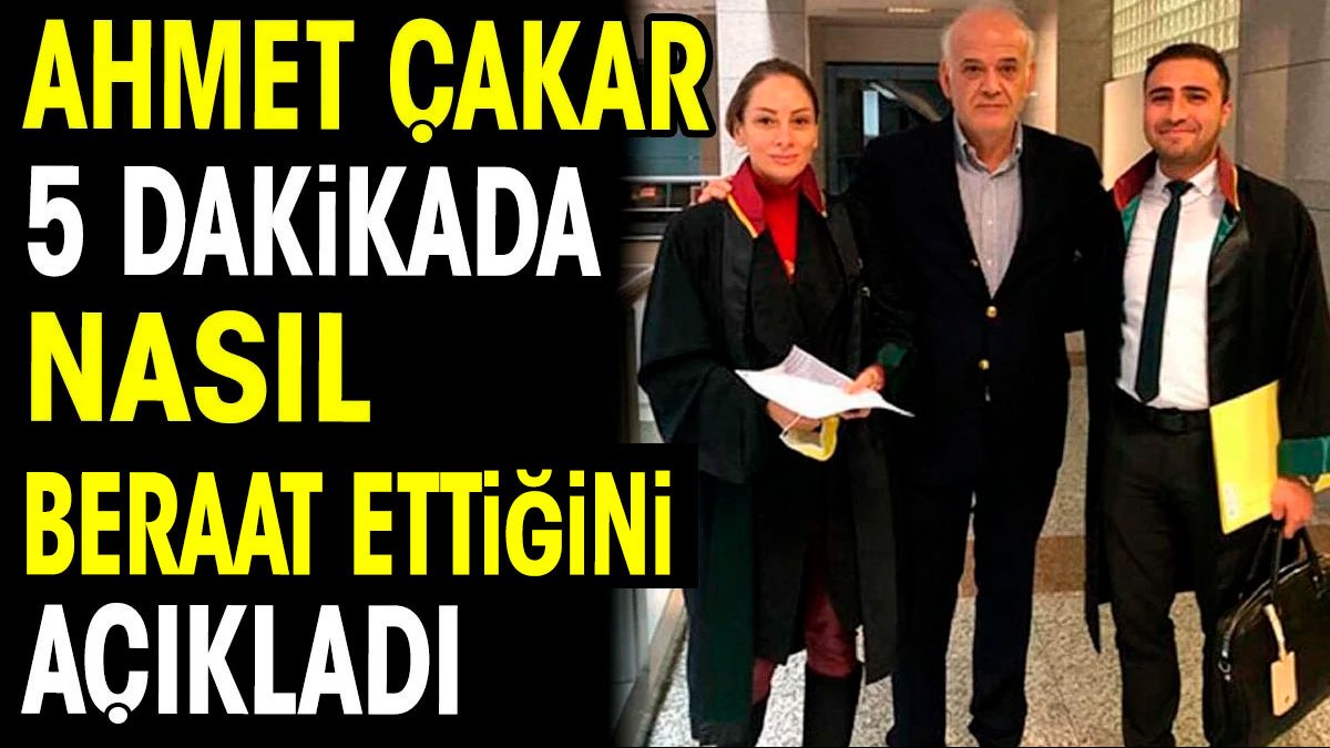 Ahmet Çakar 5 dakikada nasıl beraat ettiğini açıkladı