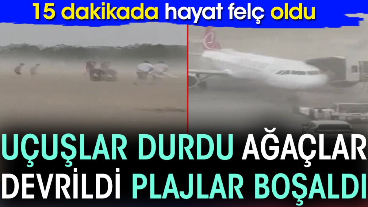 15 dakikada hayat felç oldu. Uçuşlar durdu ağaçlar devrildi plajlar boşaldı