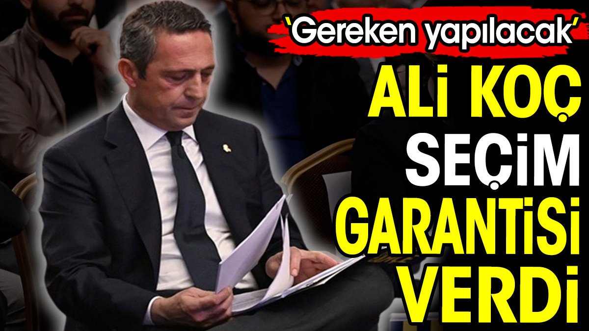 Ali Koç devlete seçim sözü verdi