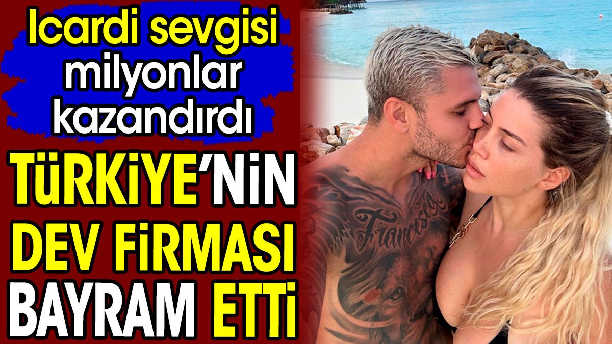 Türkiye'nin dev firması bayram etti. Icardi sevgisi milyonlar kazandırdı